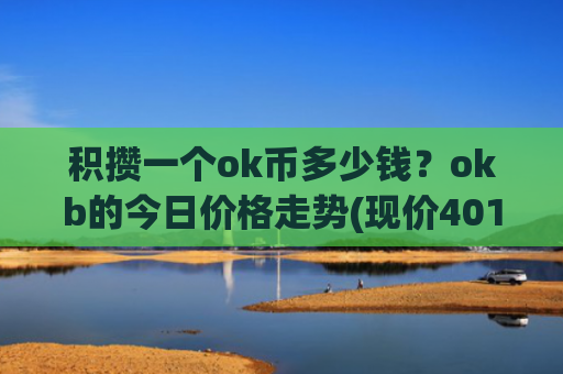 积攒一个ok币多少钱？okb的今日价格走势(现价401.519元)