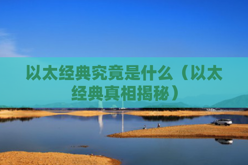 以太经典究竟是什么（以太经典真相揭秘）