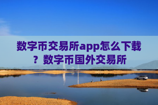 数字币交易所app怎么下载?数字币国外交易所