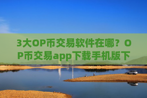 3大OP币交易软件在哪？OP币交易app下载手机版下载