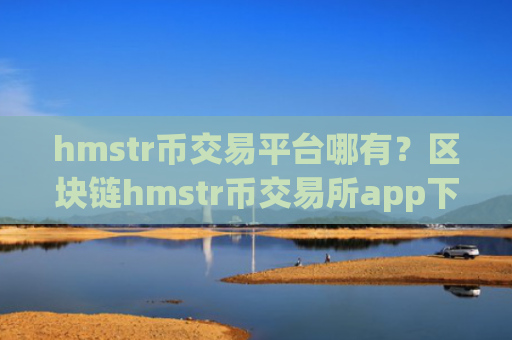 hmstr币交易平台哪有?区块链hmstr币交易所app下载排名