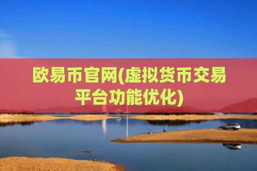 欧易币官网(虚拟货币交易平台功能优化)