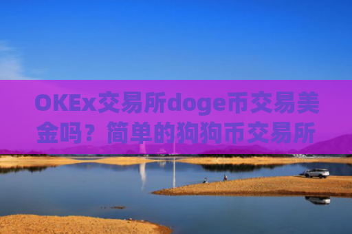 OKEx交易所doge币交易美金吗？简单的狗狗币交易所app下载
