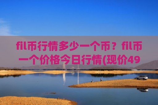fil币行情多少一个币?fil币一个价格今日行情(现价49.9217元)