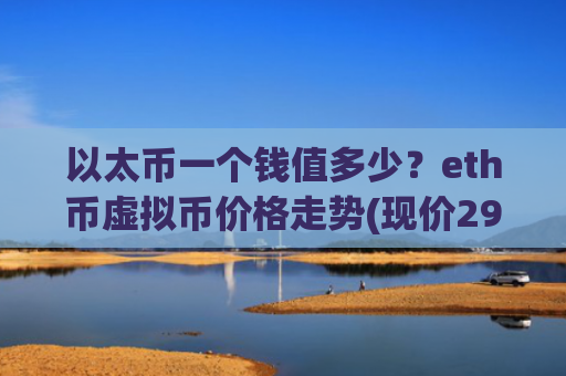 以太币一个钱值多少？eth币虚拟币价格走势(现价29117.53元)