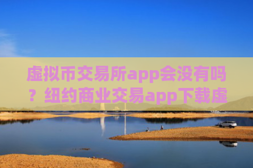 虚拟币交易所app会没有吗？纽约商业交易app下载虚拟币