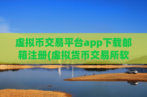 虚拟币交易平台app下载邮箱注册(虚拟货币交易所软件操作技巧)
