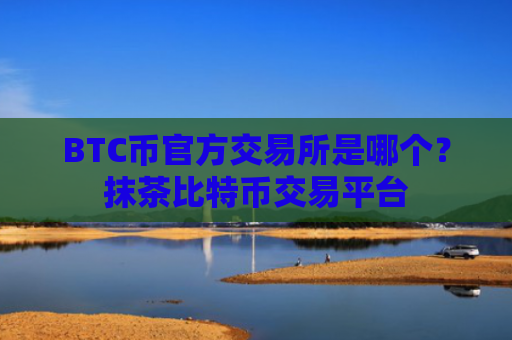 BTC币官方交易所是哪个？抹茶比特币交易平台
