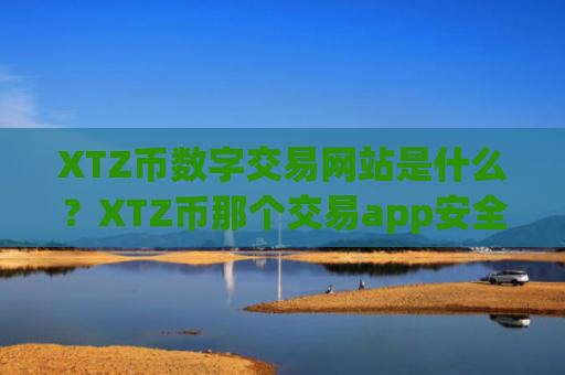 XTZ币数字交易网站是什么？XTZ币那个交易app安全