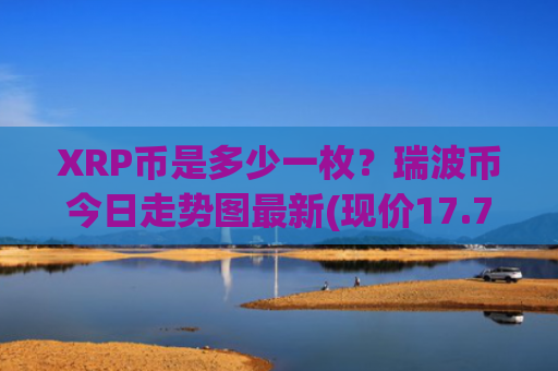 XRP币是多少一枚？瑞波币今日走势图最新(现价17.7367元)