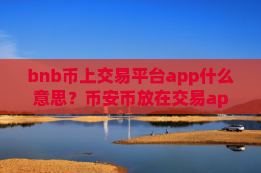 bnb币上交易平台app什么意思？币安币放在交易app安全