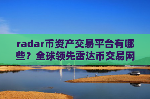 radar币资产交易平台有哪些？全球领先雷达币交易网站