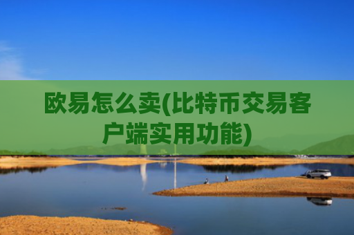 欧易怎么卖(比特币交易客户端实用功能)
