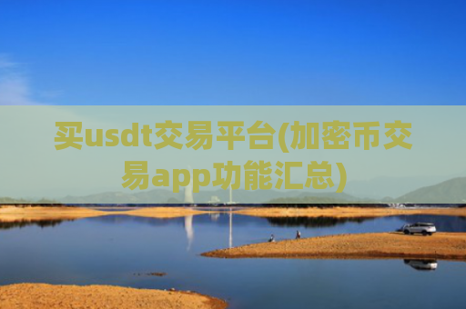 买usdt交易平台(加密币交易app功能汇总)