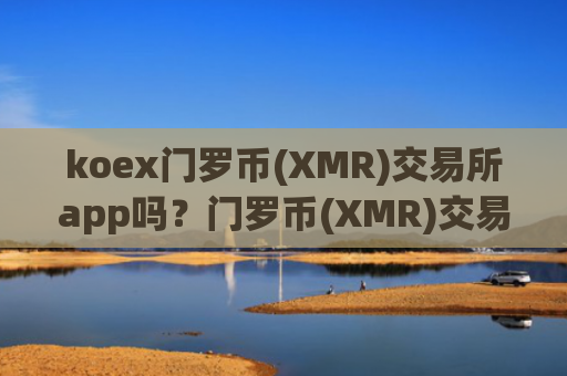 koex门罗币(XMR)交易所app吗?门罗币(XMR)交易软件和货币中心