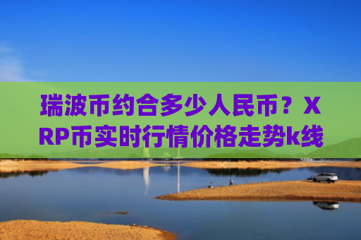 瑞波币约合多少人民币？XRP币实时行情价格走势k线图(现价17.6991元)