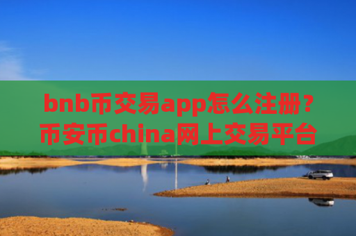 bnb币交易app怎么注册？币安币china网上交易平台