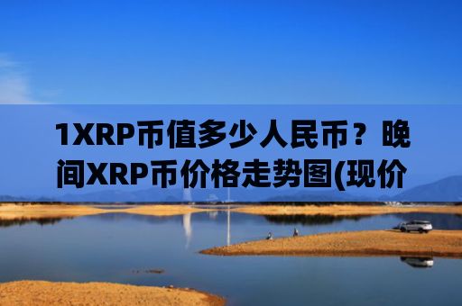 1XRP币值多少人民币？晚间XRP币价格走势图(现价17.6596元)
