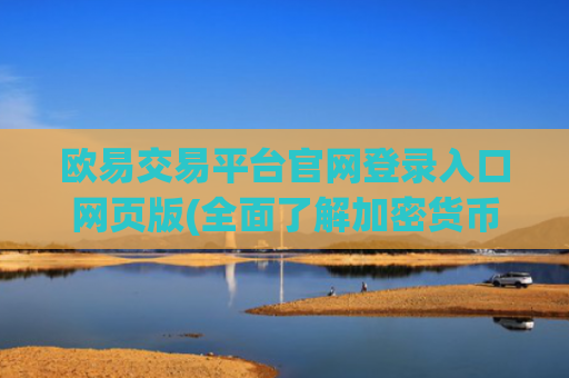 欧易交易平台官网登录入口网页版(全面了解加密货币交易平台)