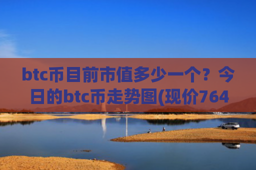 btc币目前市值多少一个?今日的btc币走势图(现价764813.01元)