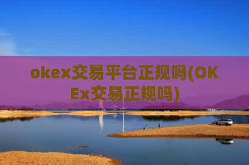 okex交易平台正规吗(OKEx交易正规吗)