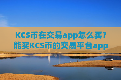 KCS币在交易app怎么买？能买KCS币的交易平台app