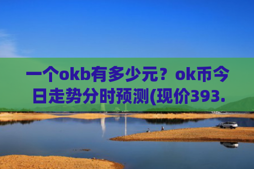 一个okb有多少元？ok币今日走势分时预测(现价393.687元)