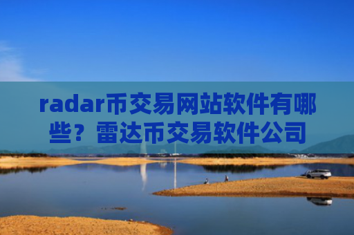 radar币交易网站软件有哪些?雷达币交易软件公司