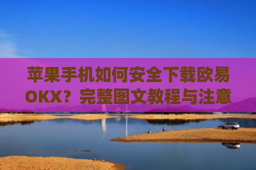 苹果手机如何安全下载欧易OKX?完整图文教程与注意事项_