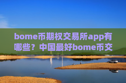 bome币期权交易所app有哪些?中国最好bome币交易软件