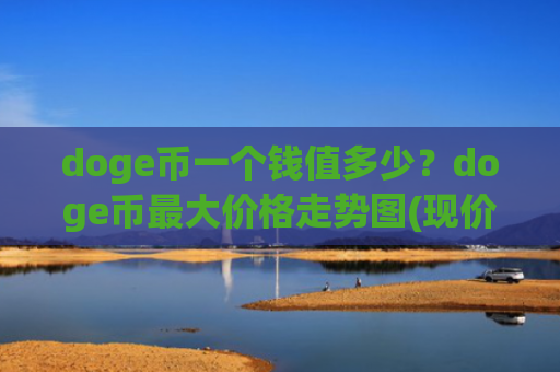 doge币一个钱值多少?doge币最大价格走势图(现价2.9424元)