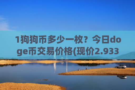 1狗狗币多少一枚？今日doge币交易价格(现价2.9337元)