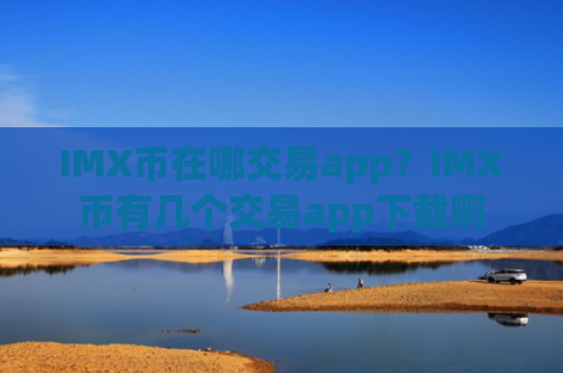 IMX币在哪交易app?IMX币有几个交易app下载啊