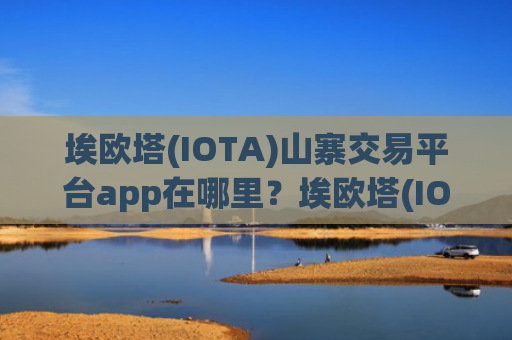 埃欧塔(IOTA)山寨交易平台app在哪里？埃欧塔(IOTA)交易所大全