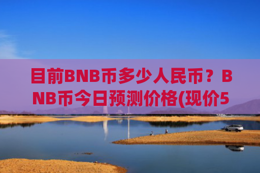 目前BNB币多少人民币?BNB币今日预测价格(现价5220.19元)