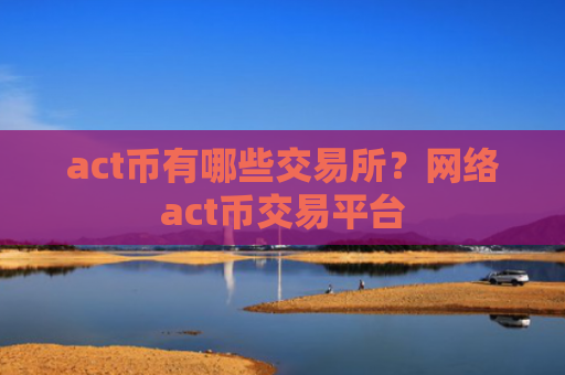 act币有哪些交易所？网络act币交易平台