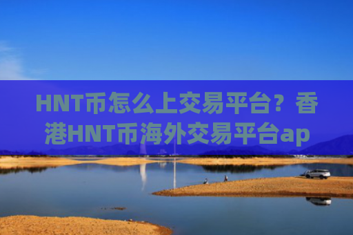 HNT币怎么上交易平台？香港HNT币海外交易平台app