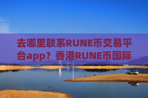 去哪里联系RUNE币交易平台app？香港RUNE币国际交易平台app