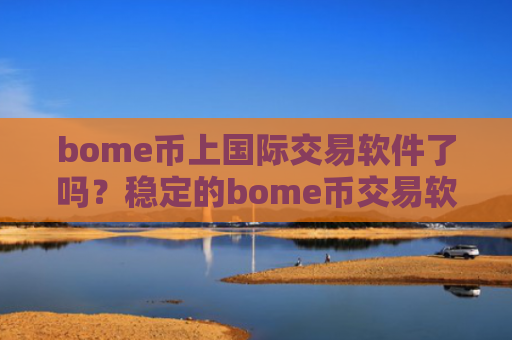 bome币上国际交易软件了吗?稳定的bome币交易软件下载