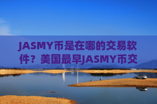 JASMY币是在哪的交易软件？美国最早JASMY币交易app