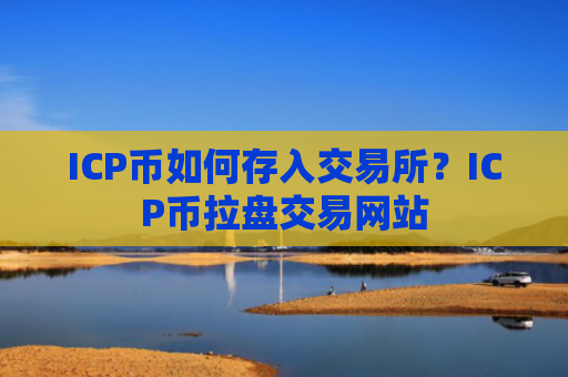 ICP币如何存入交易所？ICP币拉盘交易网站