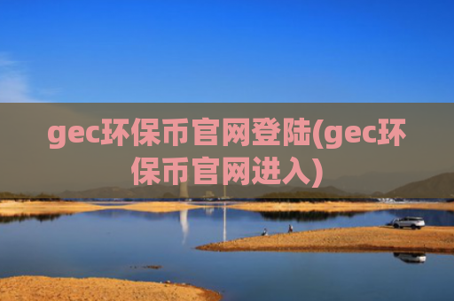 gec环保币官网登陆(gec环保币官网进入)