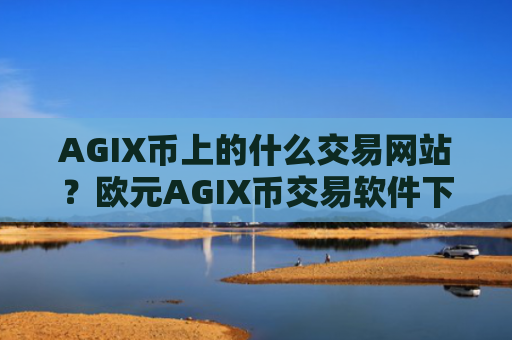 AGIX币上的什么交易网站?欧元AGIX币交易软件下载