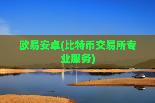 欧易安卓(比特币交易所专业服务)