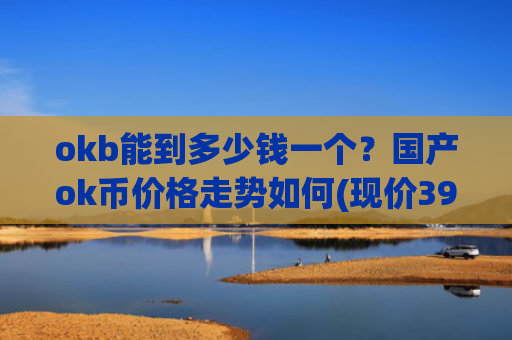okb能到多少钱一个？国产ok币价格走势如何(现价395.14元)