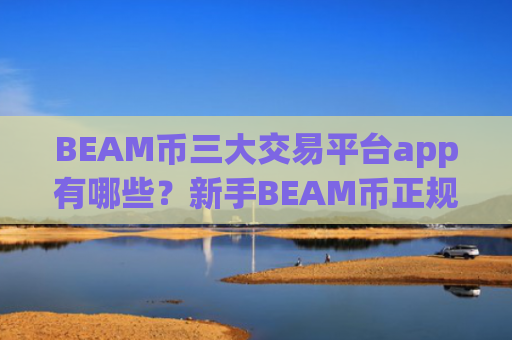 BEAM币三大交易平台app有哪些？新手BEAM币正规交易app