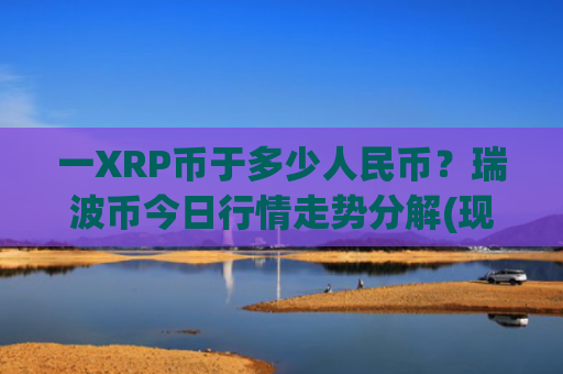 一XRP币于多少人民币?瑞波币今日行情走势分解(现价17.6147元)