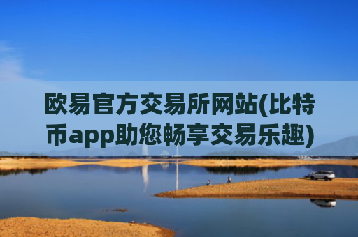 欧易官方交易所网站(比特币app助您畅享交易乐趣)