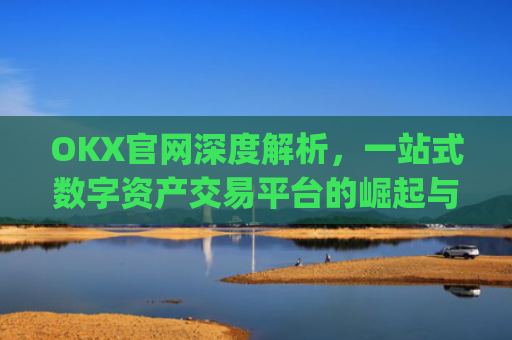 OKX官网深度解析，一站式数字资产交易平台的崛起与未来_okx官网链接