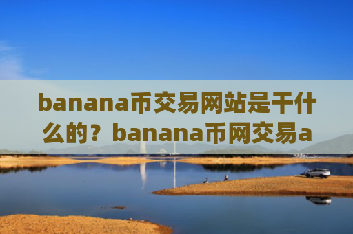 banana币交易网站是干什么的?banana币网交易app官网app安卓版